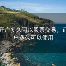 证券开户多久可以股票交易，证券开户多久可以使用