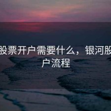银河股票开户需要什么，银河股票开户流程