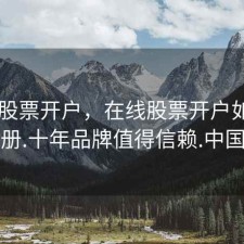 在线 股票开户，在线股票开户如何注册.十年品牌值得信赖.中国
