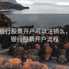 中国银行股票开户可以注销么，中国银行股票开户流程