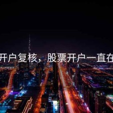 股票开户复核，股票开户一直在审核