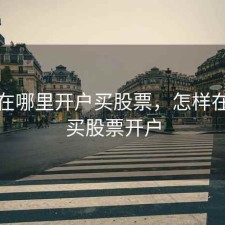 手机在哪里开户买股票，怎样在手机买股票开户