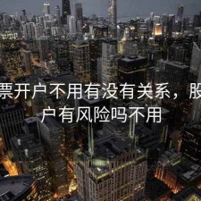 玩股票开户不用有没有关系，股票开户有风险吗不用