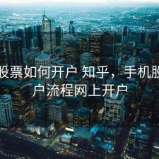 手机股票如何开户 知乎，手机股票开户流程网上开户