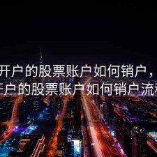 网上开户的股票账户如何销户，网上开户的股票账户如何销户流程