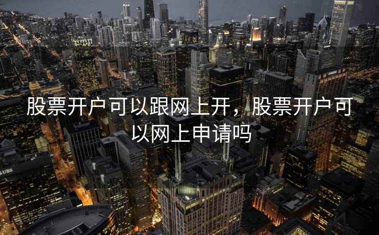 股票开户可以跟网上开，股票开户可以网上申请吗  第1张