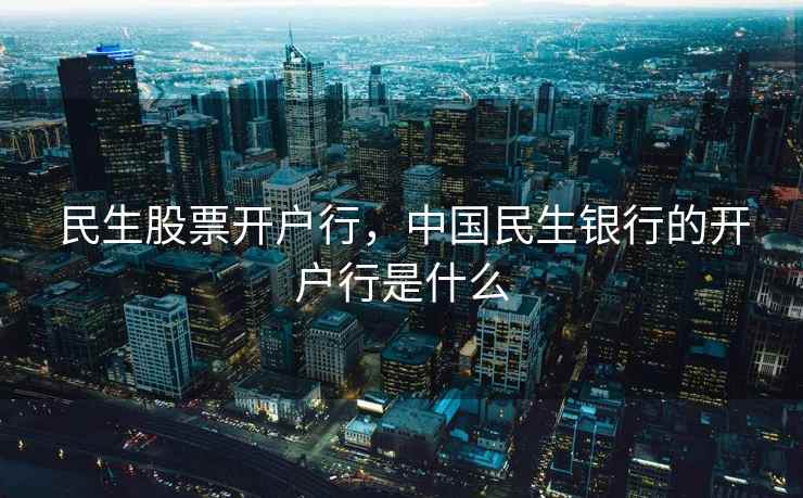 民生股票开户行，中国民生银行的开户行是什么  第2张