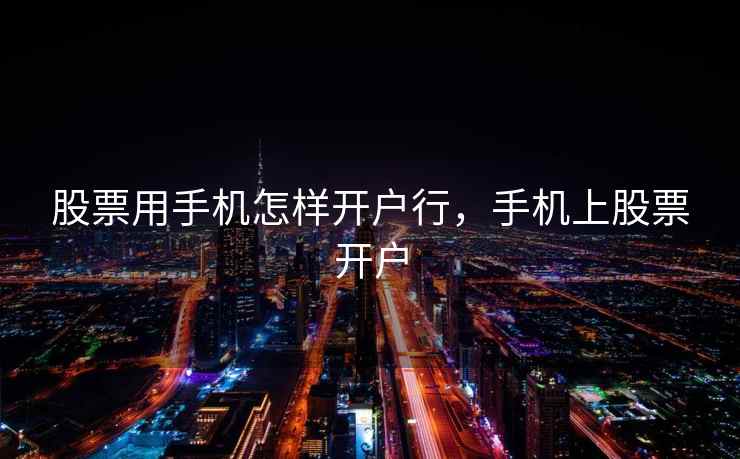 股票用手机怎样开户行，手机上股票开户  第1张