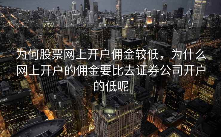 为何股票网上开户佣金较低，为什么网上开户的佣金要比去证券公司开户的低呢  第1张