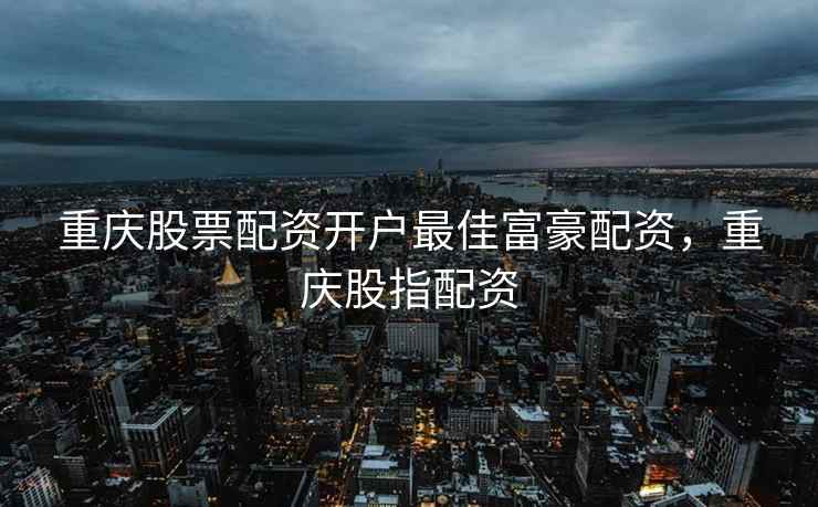 重庆股票配资开户最佳富豪配资，重庆股指配资  第2张
