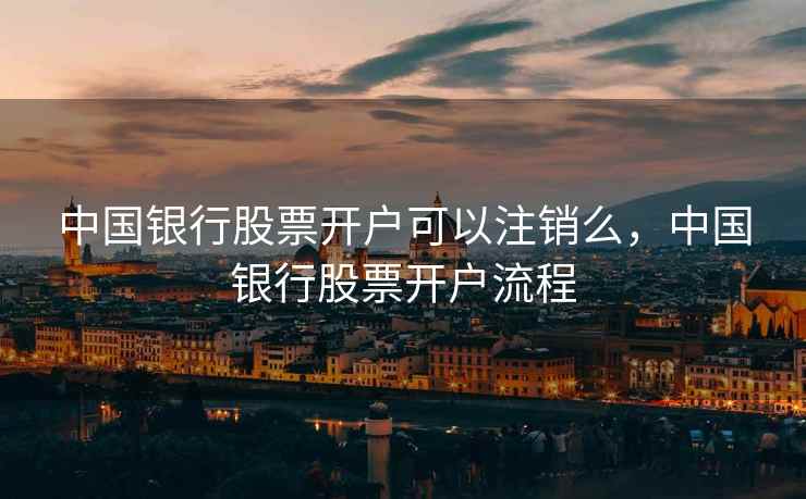 中国银行股票开户可以注销么，中国银行股票开户流程  第2张