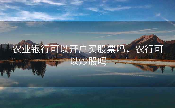 农业银行可以开户买股票吗，农行可以炒股吗  第1张