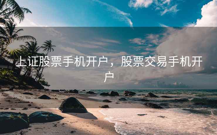 上证股票手机开户，股票交易手机开户  第2张