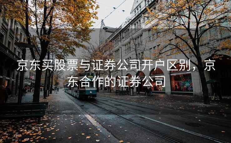 京东买股票与证券公司开户区别，京东合作的证券公司  第2张