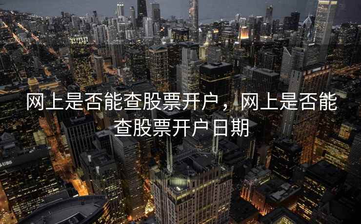 网上是否能查股票开户，网上是否能查股票开户日期  第2张