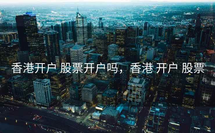 香港开户 股票开户吗，香港 开户 股票  第2张