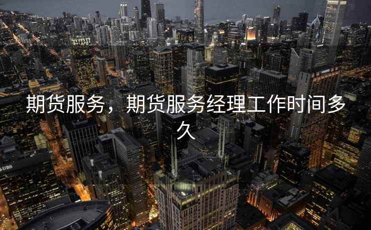 期货服务，期货服务经理工作时间多久  第1张
