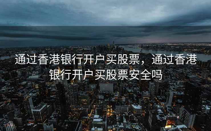 通过香港银行开户买股票，通过香港银行开户买股票安全吗  第1张