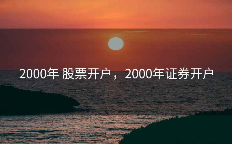 2000年 股票开户，2000年证券开户  第2张