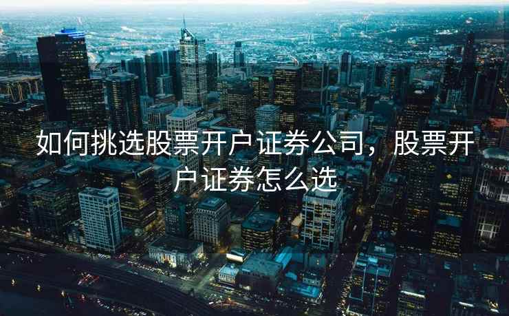 如何挑选股票开户证券公司，股票开户证券怎么选  第1张