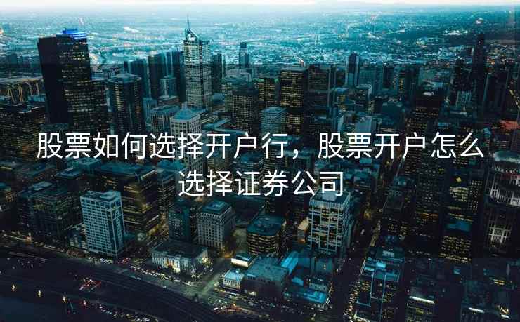 股票如何选择开户行，股票开户怎么选择证券公司  第2张