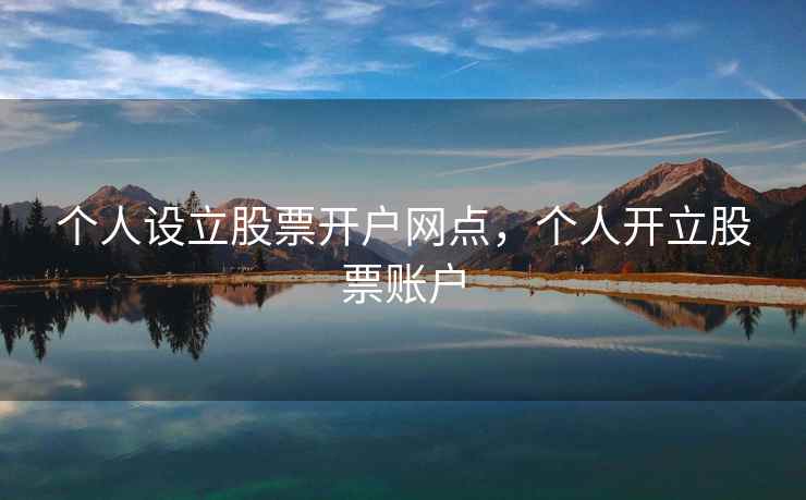 个人设立股票开户网点，个人开立股票账户  第2张
