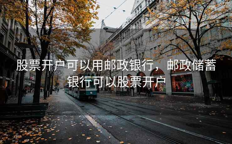 股票开户可以用邮政银行，邮政储蓄银行可以股票开户  第2张