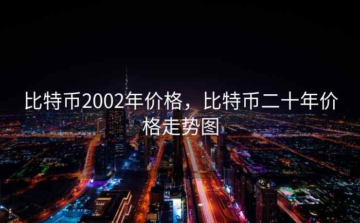 比特币2002年价格，比特币二十年价格走势图  第1张