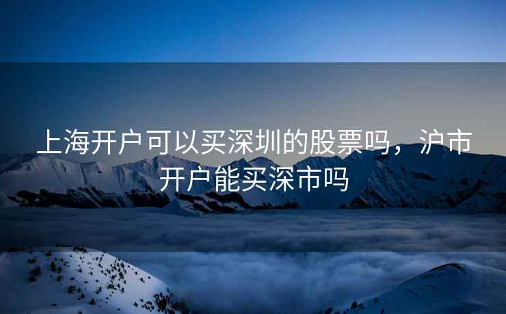 上海开户可以买深圳的股票吗，沪市开户能买深市吗  第2张