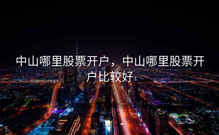 中山哪里股票开户，中山哪里股票开户比较好  第1张