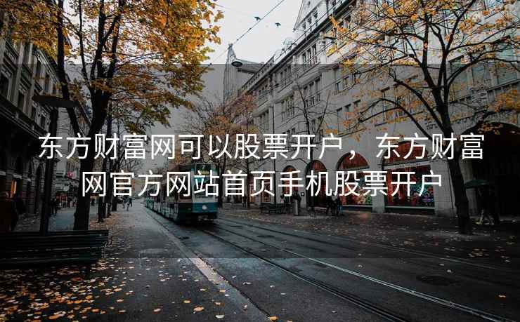 东方财富网可以股票开户，东方财富网官方网站首页手机股票开户  第2张