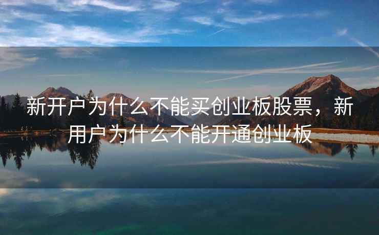 新开户为什么不能买创业板股票，新用户为什么不能开通创业板  第1张