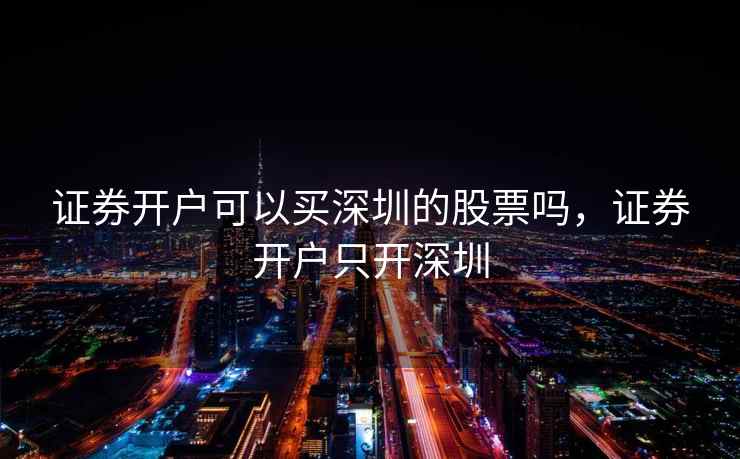 证券开户可以买深圳的股票吗，证券开户只开深圳  第2张