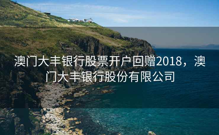 澳门大丰银行股票开户回赠2018，澳门大丰银行股份有限公司  第1张