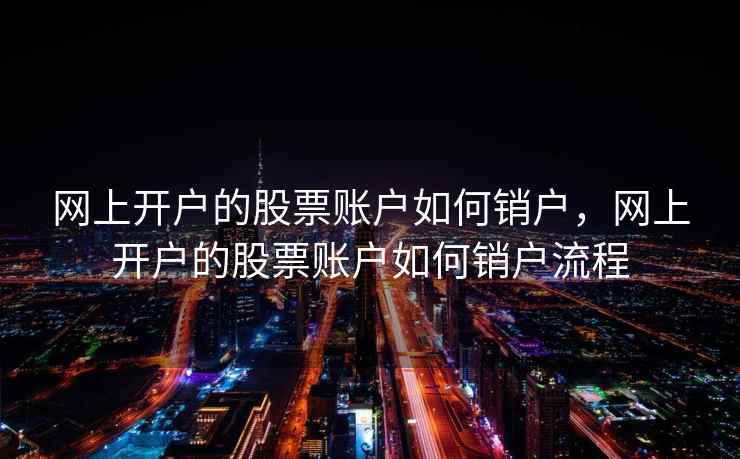 网上开户的股票账户如何销户，网上开户的股票账户如何销户流程  第1张