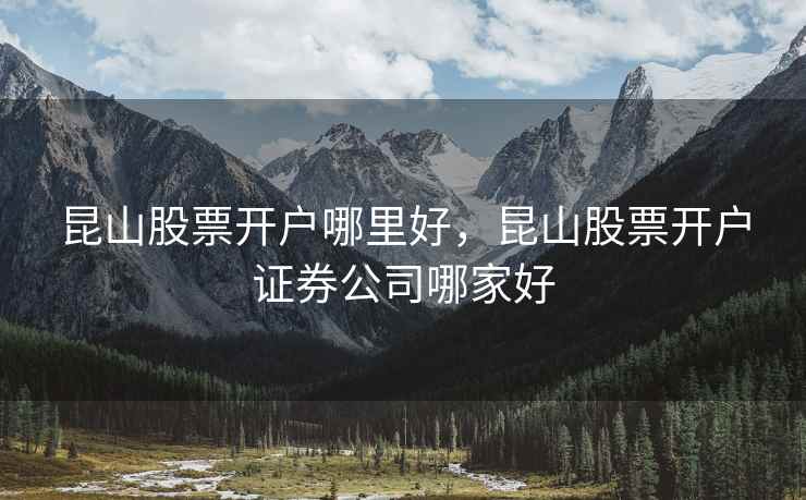 昆山股票开户哪里好，昆山股票开户证券公司哪家好  第2张