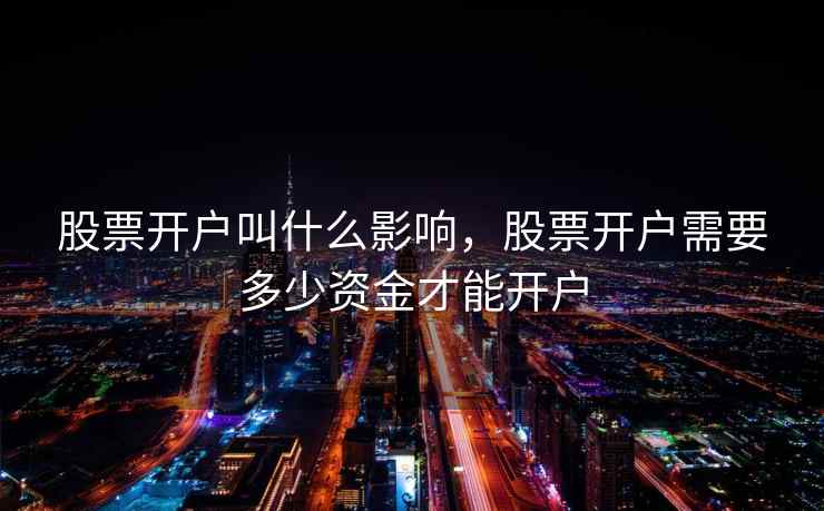 股票开户叫什么影响，股票开户需要多少资金才能开户  第1张