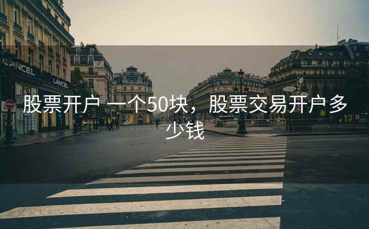 股票开户 一个50块，股票交易开户多少钱  第2张