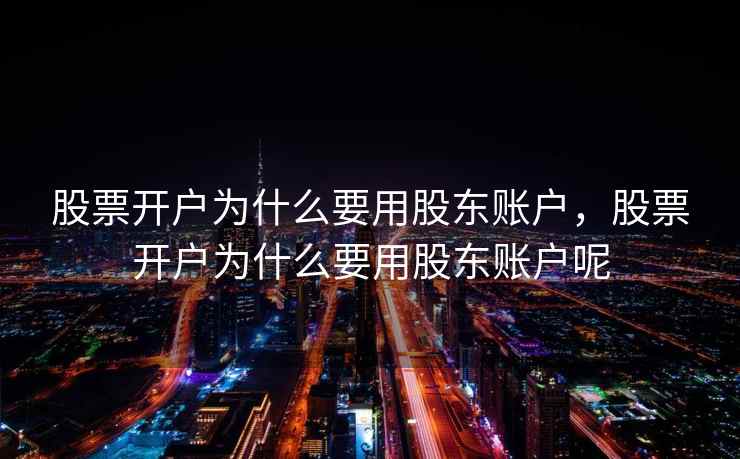 股票开户为什么要用股东账户，股票开户为什么要用股东账户呢  第1张