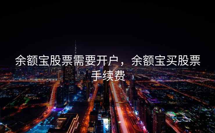 余额宝股票需要开户，余额宝买股票手续费  第1张