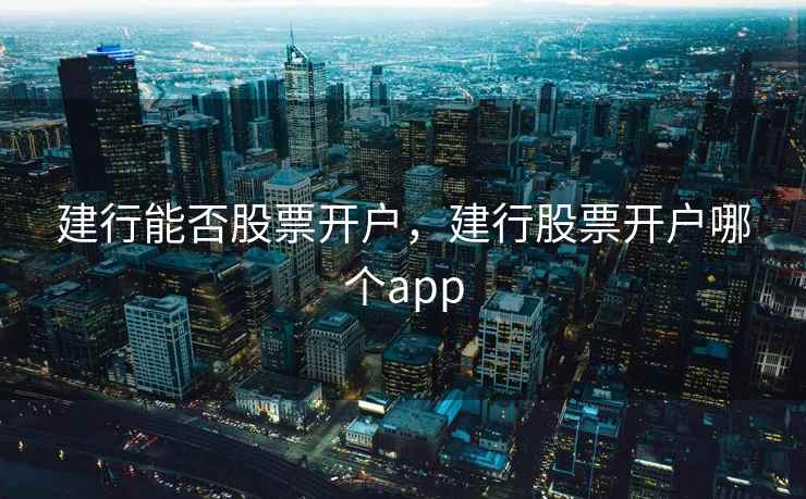 建行能否股票开户，建行股票开户哪个app  第2张