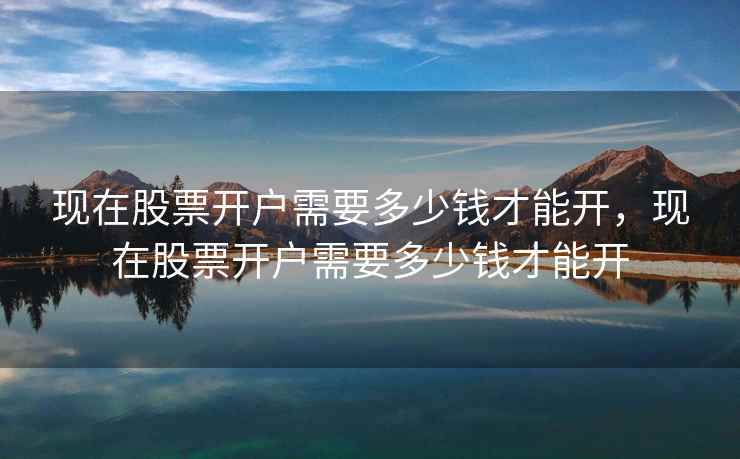 现在股票开户需要多少钱才能开，现在股票开户需要多少钱才能开  第1张