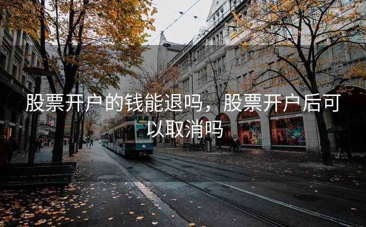 股票开户的钱能退吗，股票开户后可以取消吗  第1张