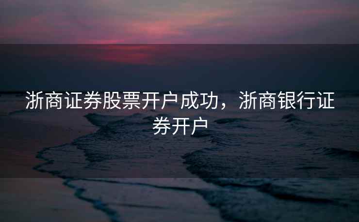 浙商证券股票开户成功，浙商银行证券开户  第2张