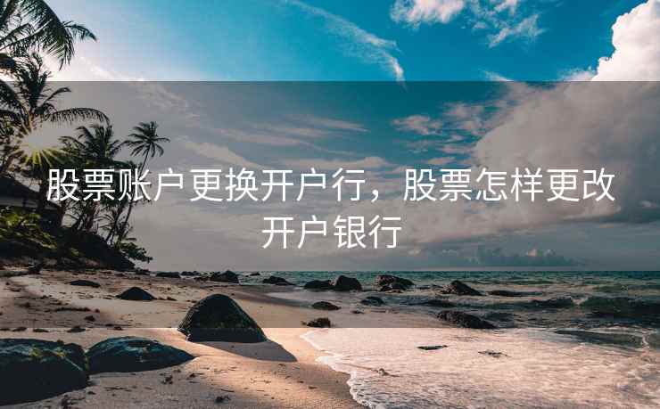 股票账户更换开户行，股票怎样更改开户银行  第1张