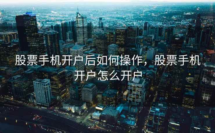 股票手机开户后如何操作，股票手机开户怎么开户  第2张