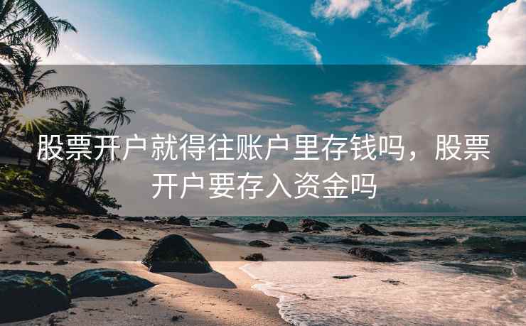 股票开户就得往账户里存钱吗，股票开户要存入资金吗  第1张