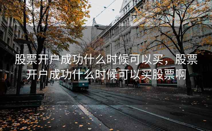 股票开户成功什么时候可以买,股票开户成功什么时候可以买股票啊 第1张 股票开户成功什么时候可以买,股票开户成功什么时候可以买股票啊 第1张