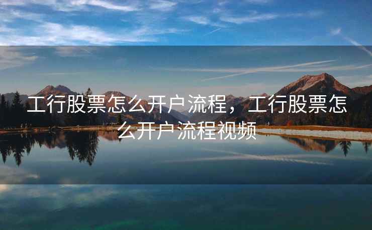 工行股票怎么开户流程，工行股票怎么开户流程视频  第1张